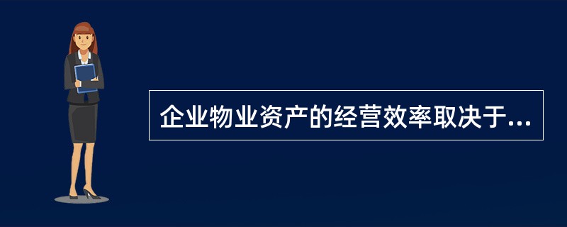 企业物业资产的经营效率取决于（）。