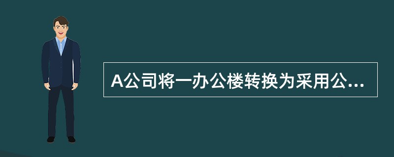 A公司将一办公楼转换为采用公允价值模式计量的投资性房地产，该办公楼的账面原值为5