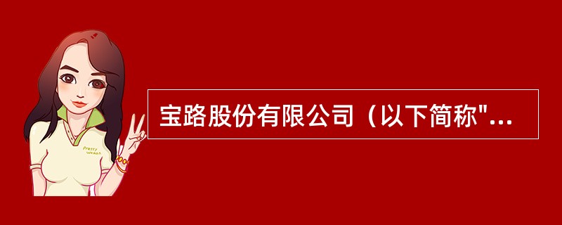 宝路股份有限公司（以下简称"宝路公司"）为一家电子设备生产企业，2013年～20