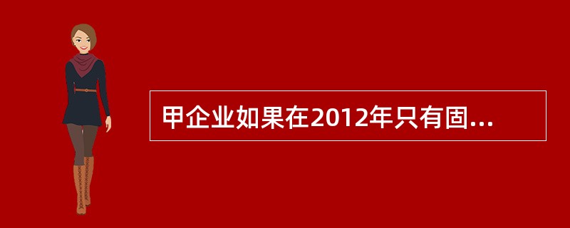 甲企业如果在2012年只有固定性的经营成本，未发生固定性的融资成本，据此可以判断