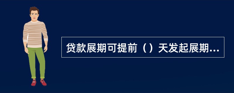 贷款展期可提前（）天发起展期申请流程。