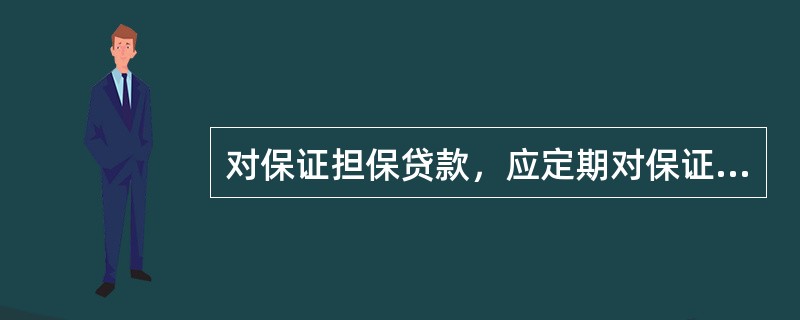 对保证担保贷款，应定期对保证人的经营状况、代偿能力和信用等级变化情况进行监测。