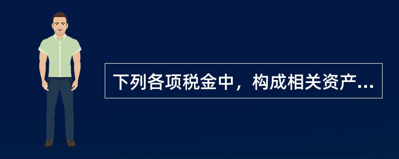 下列各项税金中，构成相关资产成本的有（）。