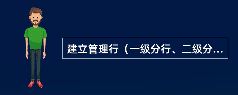 建立管理行（一级分行、二级分行），需经过地区管理维护、（）两个步骤。