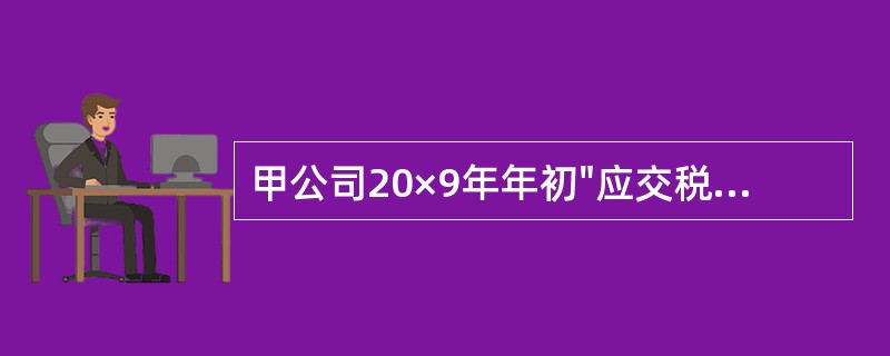 甲公司20×9年年初"应交税费--未交增值税"账户的贷方余额为100万元。全年购