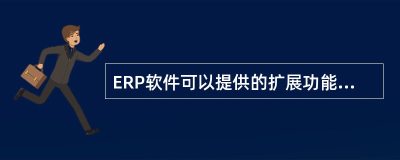 ERP软件可以提供的扩展功能模块是（）