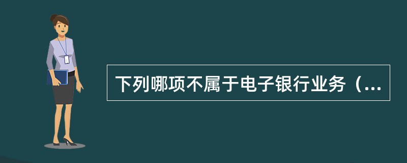 下列哪项不属于电子银行业务（）。