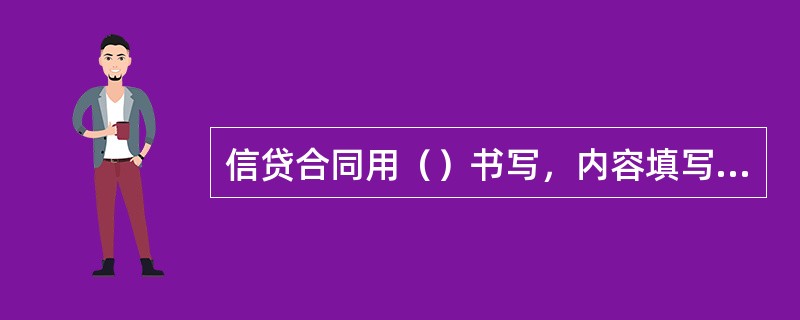 信贷合同用（）书写，内容填写应完整一致，不得涂改。