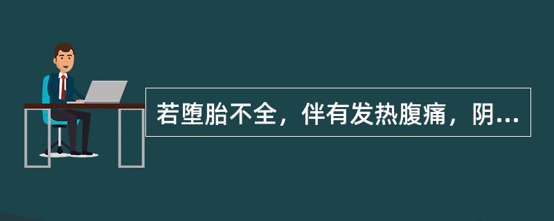 若堕胎不全，伴有发热腹痛，阴道流液臭秽其治法是（）
