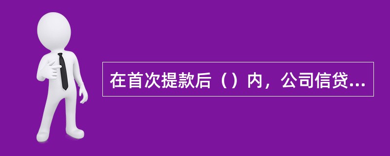 在首次提款后（）内，公司信贷业务部门检查人员对贷款资金流向、企业执行信贷合同等情