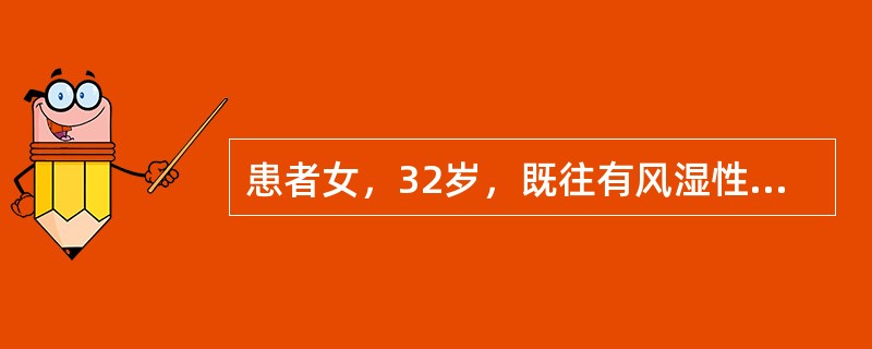 患者女，32岁，既往有风湿性心脏病史，近2个月来间断发热，咳嗽，心悸不适，未予重