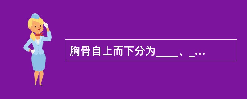 胸骨自上而下分为____、____、____三部分。