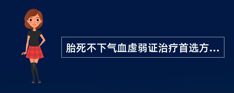 胎死不下气血虚弱证治疗首选方（）