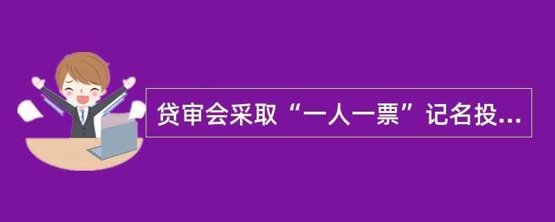 贷审会采取“一人一票”记名投票表决方式，并经实际参加人数（不含贷审委主任）（）以