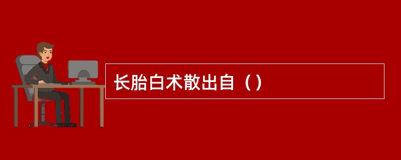 长胎白术散出自（）