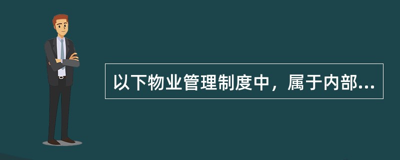 以下物业管理制度中，属于内部管理制度的有（）。