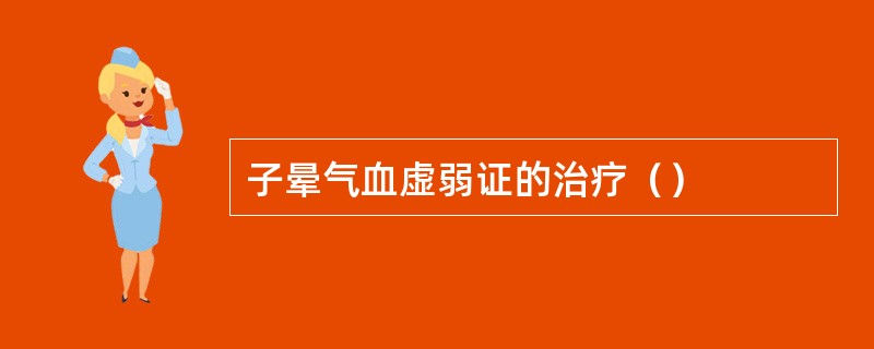 子晕气血虚弱证的治疗（）