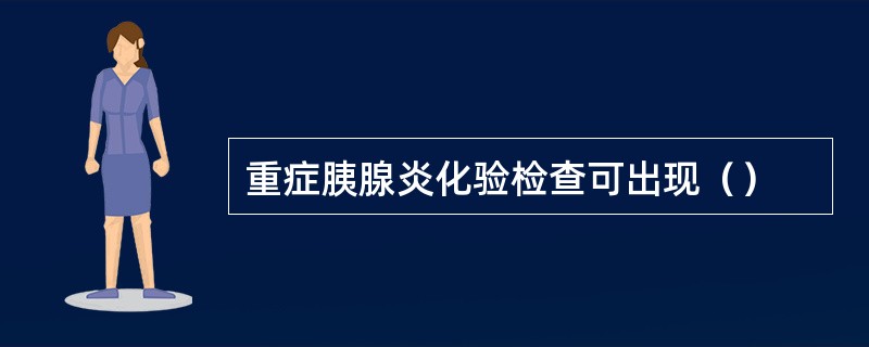 重症胰腺炎化验检查可出现（）