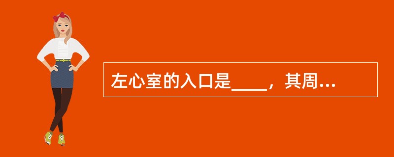 左心室的入口是____，其周缘附有____；出口是____，其周缘附有____。