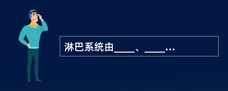 淋巴系统由____、____和____组成。