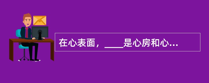 在心表面，____是心房和心室的分界标志；____是左、右心室的分界标志。