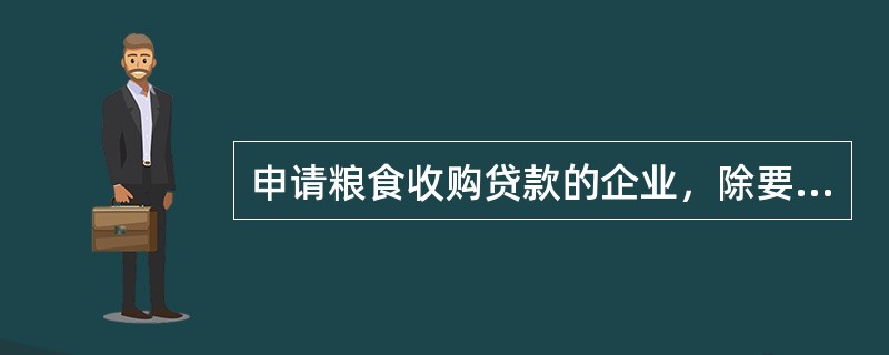 申请粮食收购贷款的企业，除要求具备《中国农业发展银行准政策性贷款管理办法》规定的