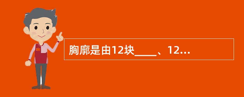 胸廓是由12块____、12对____和1块____借骨连结构成。