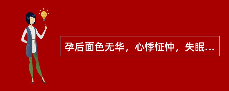 孕后面色无华，心悸怔忡，失眠多梦，头晕眼花，唇甲色淡，舌淡苔少，脉细弱。首选方（