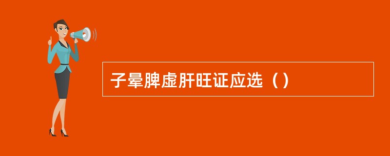 子晕脾虚肝旺证应选（）