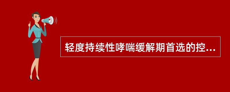 轻度持续性哮喘缓解期首选的控制药物是（）