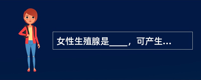 女性生殖腺是____，可产生____，主要分泌____和____激素。