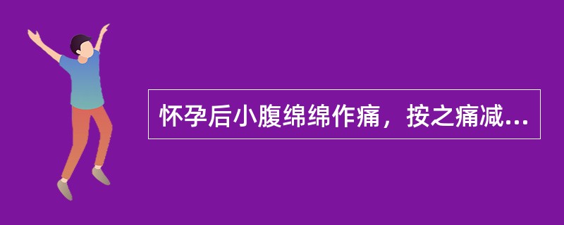 怀孕后小腹绵绵作痛，按之痛减，面色萎黄，头晕目眩，舌淡苔薄白，脉细滑弱。其主要治