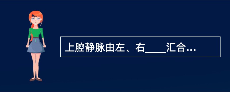 上腔静脉由左、右____汇合而成，注入____，注入前接受____静脉的血液。