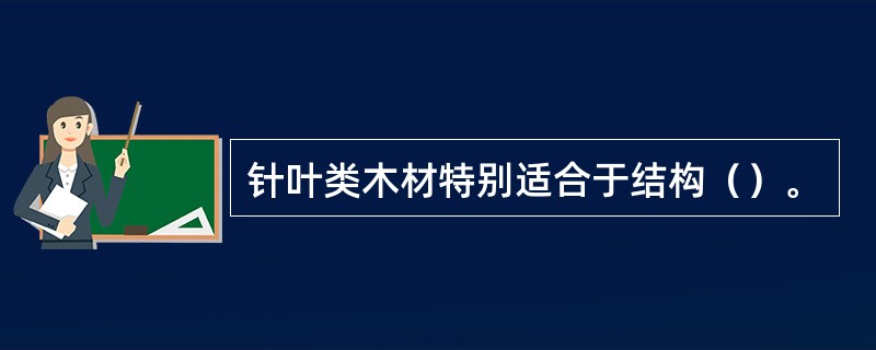 针叶类木材特别适合于结构（）。