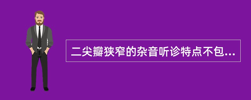 二尖瓣狭窄的杂音听诊特点不包括（）