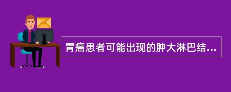 胃癌患者可能出现的肿大淋巴结是（）