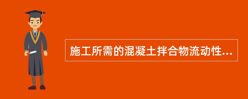 施工所需的混凝土拌合物流动性的大小，主要由（）来选取。