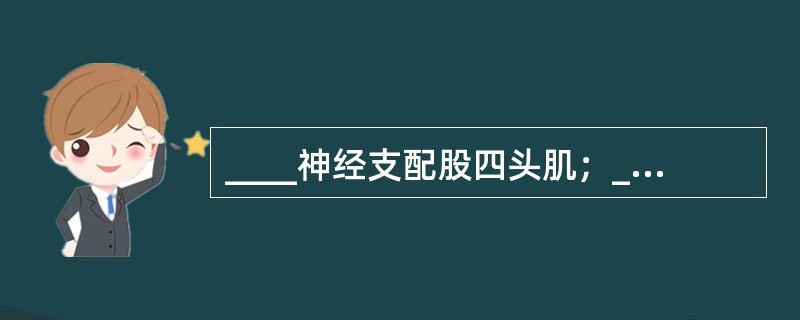 ____神经支配股四头肌；____一神经支配小腿三头肌。