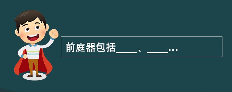 前庭器包括____、____和____三种，蜗器即____。