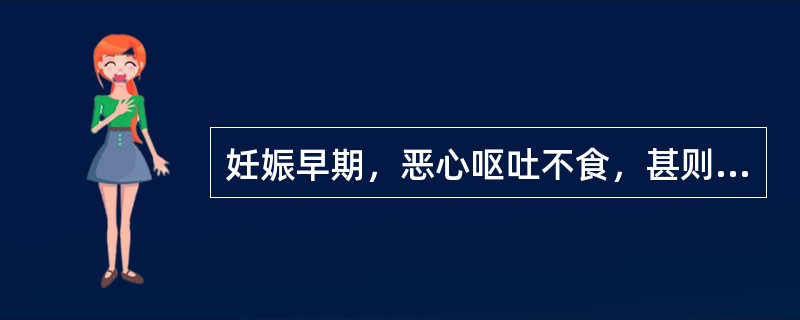 妊娠早期，恶心呕吐不食，甚则食入即吐是（）