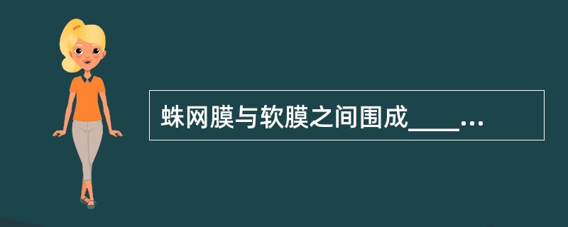 蛛网膜与软膜之间围成____；其下端扩大为____，是抽取脑脊液常用部位。