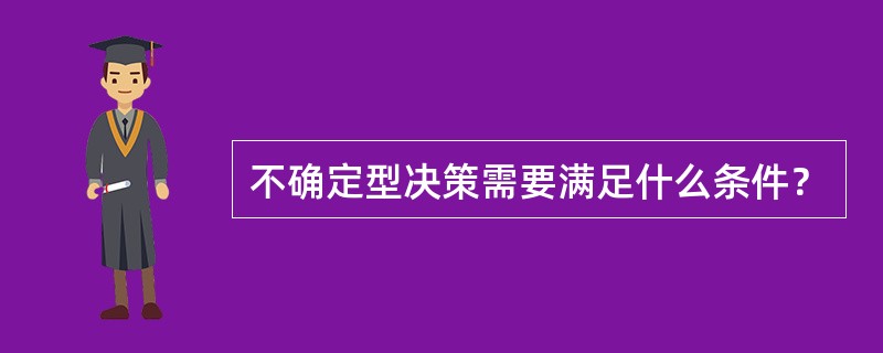 不确定型决策需要满足什么条件？