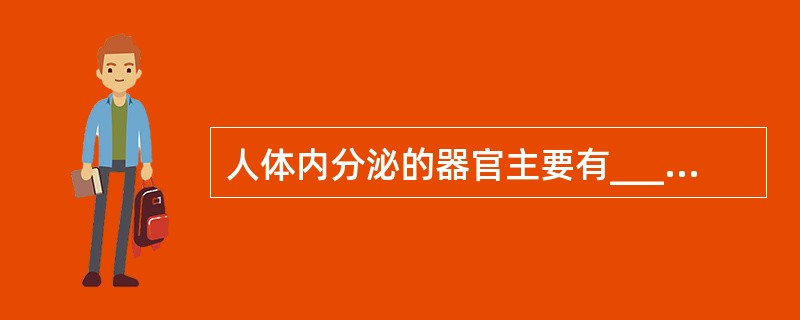 人体内分泌的器官主要有____、____、____、____、____、____