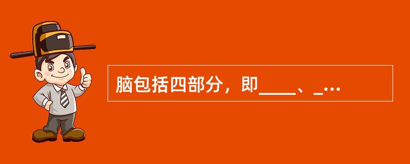 脑包括四部分，即____、____、____和脑干。