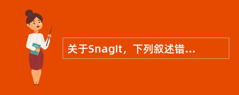 关于SnagIt，下列叙述错误的是（）