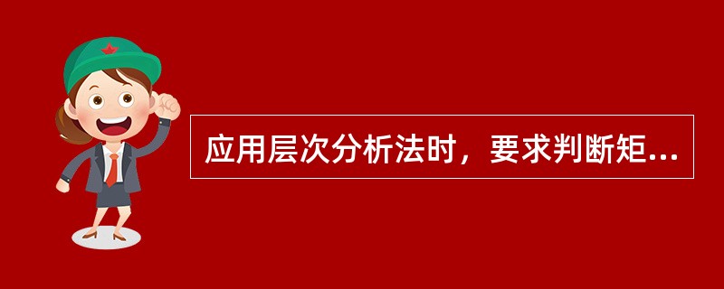 应用层次分析法时，要求判断矩阵必须具有完全一致性。