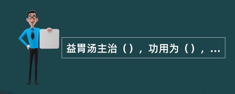 益胃汤主治（），功用为（），方中君药是（）、（）。