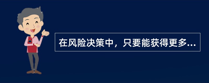 在风险决策中，只要能获得更多的情报，就应该进行调查、试验等工作。