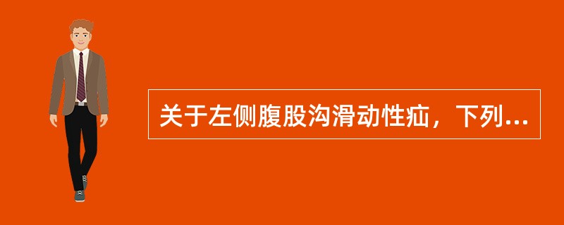 关于左侧腹股沟滑动性疝，下列不正确的是（）