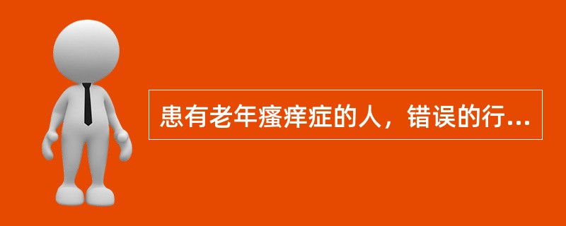 患有老年瘙痒症的人，错误的行为是（）。